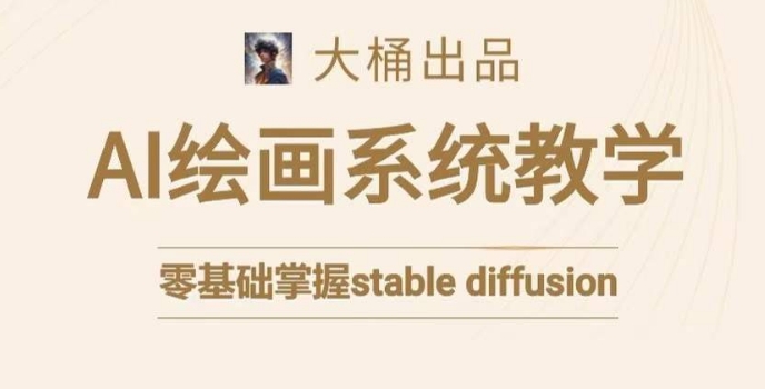 大桶的stable diffusion系统课程，零基础系统性学习AI绘画，小白也能轻松上手-一点通资源网