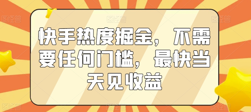 快手热度掘金，不需要任何门槛，最快当天见收益【揭秘】-一点通资源网