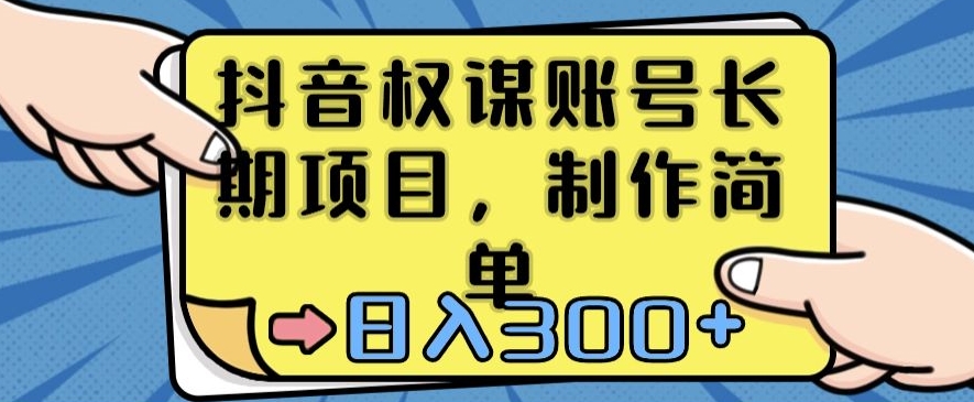 抖音权谋账号，长期项目，制作简单，日入300+【揭秘】-一点通资源网