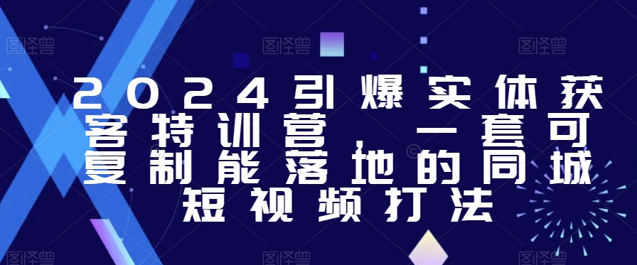 2024引爆实体获客特训营，​一套可复制能落地的同城短视频打法-一点通资源网