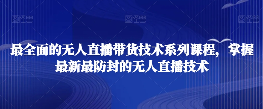 最全面的无人直播‮货带‬技术系‮课列‬程，掌握最新最防封的无人直播技术-一点通资源网