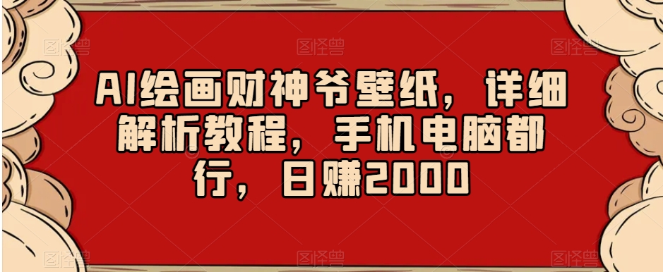AI绘画财神爷壁纸，详细解析教程，手机电脑都行，日赚2000【揭秘】-一点通资源网
