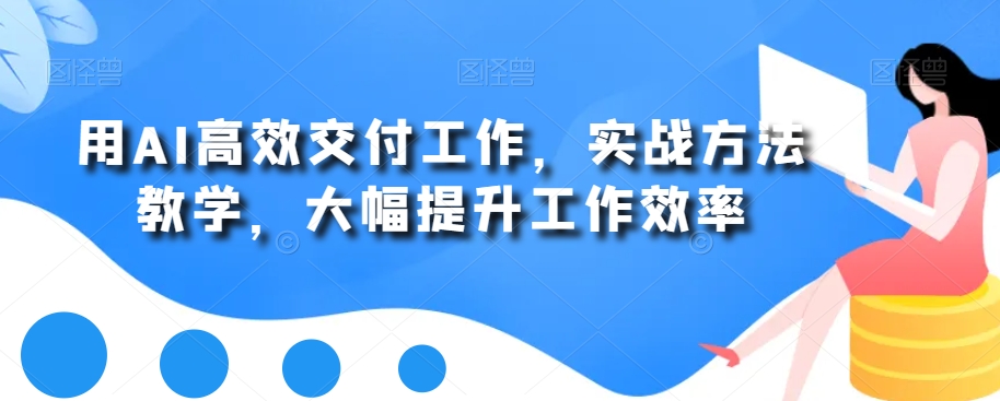 用AI高效交付工作，实战方法教学，大幅提升工作效率-一点通资源网