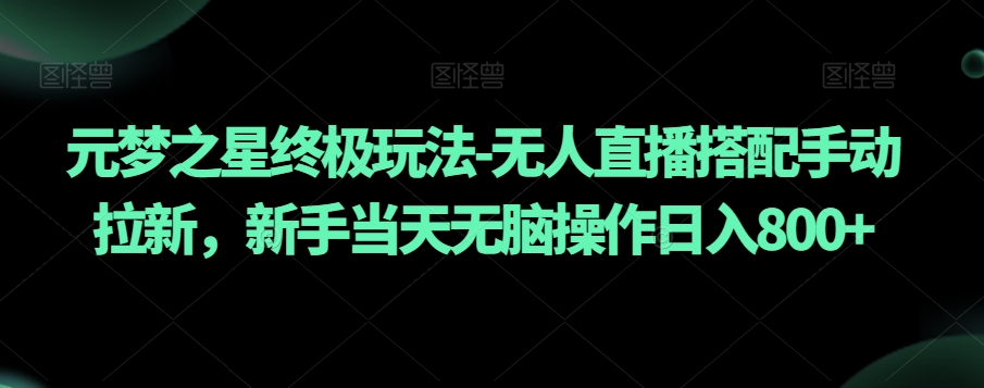 元梦之星终极玩法-无人直播搭配手动拉新，新手当天无脑操作日入800+【揭秘】-一点通资源网