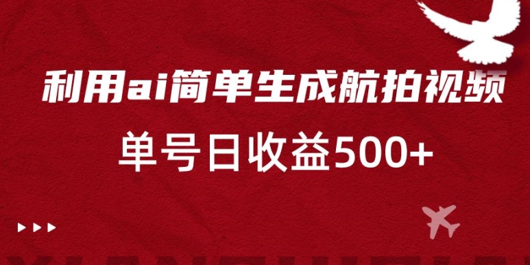 利用ai简单复制粘贴，生成航拍视频，单号日收益500+【揭秘】-一点通资源网