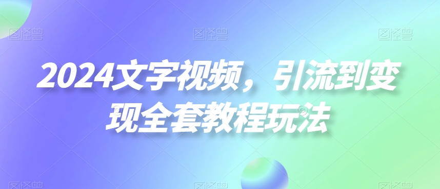 2024文字视频，引流到变现全套教程玩法【揭秘】-一点通资源网