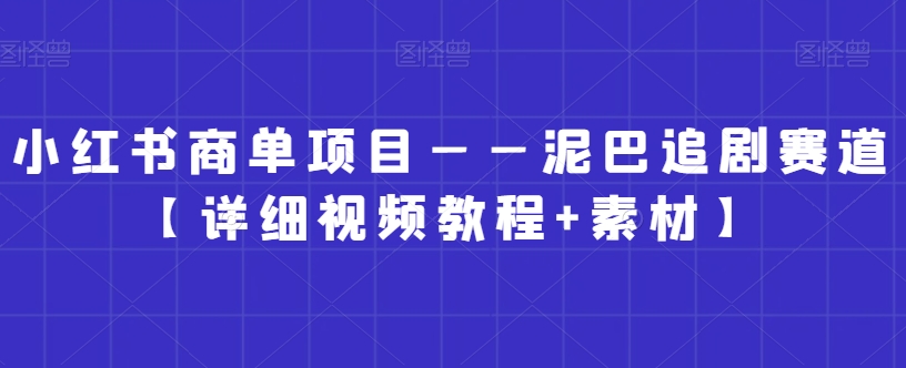 小红书商单项目——泥巴追剧赛道【详细视频教程+素材】【揭秘】-一点通资源网