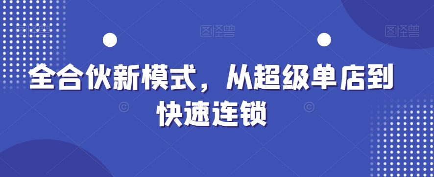 全合伙新模式，从超级单店到快速连锁-一点通资源网