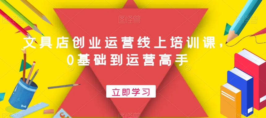 文具店创业运营线上培训课，0基础到运营高手-一点通资源网