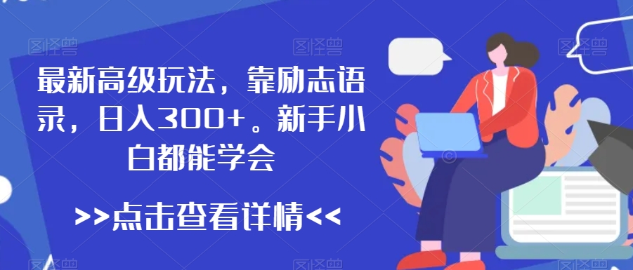 最新高级玩法，靠励志语录，日入300+，新手小白都能学会【揭秘】-一点通资源网