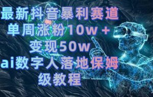 最新抖音暴利赛道,单周涨粉10w+变现50w的ai数字人落地保姆级教程【揭秘】-一点通资源网