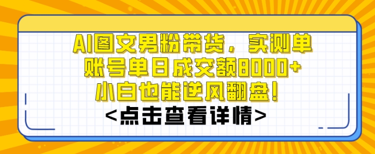 AI图文男粉带货，实测单账号单天成交额8000+，最关键是操作简单，小白看了也能上手【揭秘】-一点通资源网