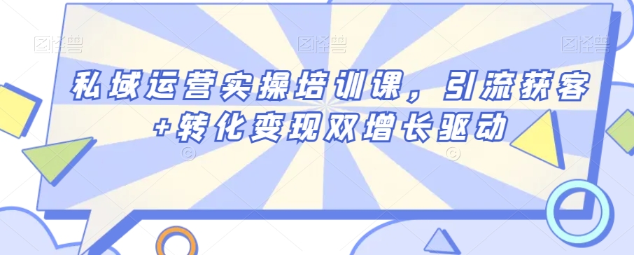 私域运营实操培训课，引流获客+转化变现双增长驱动-一点通资源网
