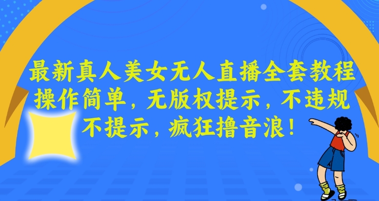 最新真人美女无人直播全套教程，操作简单，无版权提示，不违规，不提示，疯狂撸音浪【揭秘】-一点通资源网