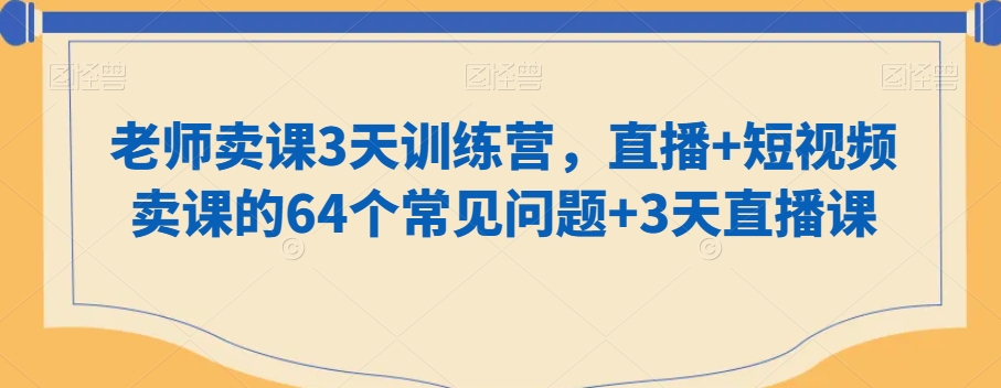 老师卖课3天训练营，直播+短视频卖课的64个常见问题+3天直播课-一点通资源网