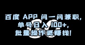 百度APP问一问兼职,单号日入100+,批量操作更赚钱【揭秘】-一点通资源网