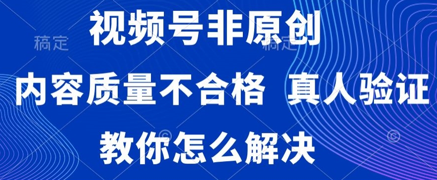 视频号非原创，内容质量不合格，真人验证，违规怎么解决【揭秘】-一点通资源网