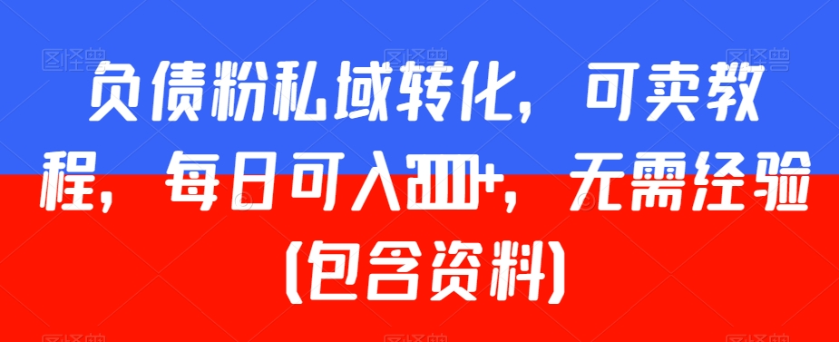 负债粉私域转化，可卖教程，每日可入2000+，无需经验（包含资料）【揭秘】-一点通资源网