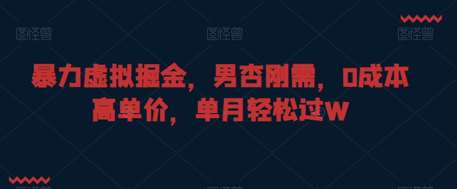 暴力虚拟掘金，男杏刚需，0成本高单价，单月轻松过W【揭秘】-一点通资源网