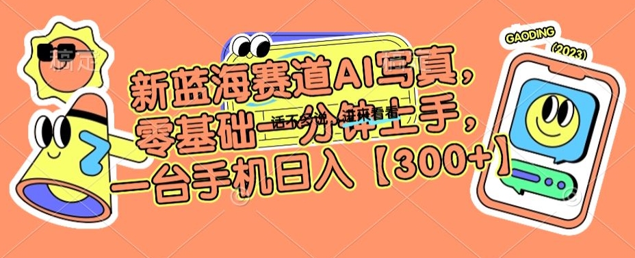 新蓝海赛道AI写真，零基础一分钟上手，一台手机日入300+【揭秘】-一点通资源网