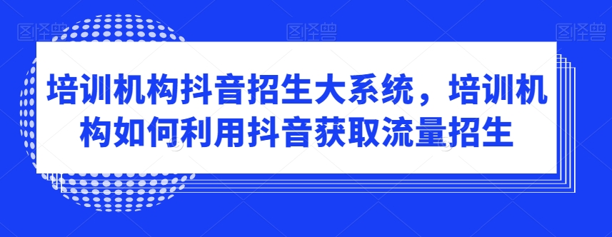 培训机构抖音招生大系统，培训机构如何利用抖音获取流量招生-一点通资源网