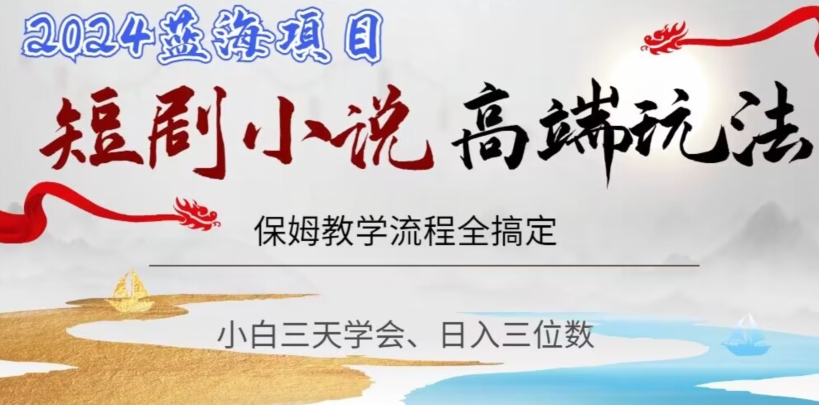 短剧高端玩法，保姆教学全搞定，小白日入三位数【揭秘】-一点通资源网
