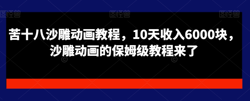 苦十八沙雕动画教程，10天收入6000块，沙雕动画的保姆级教程来了-一点通资源网