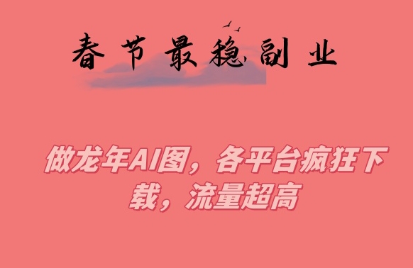 春节期间最稳副业，做龙年AI图，各平台疯狂下载，流量超高【揭秘】-一点通资源网