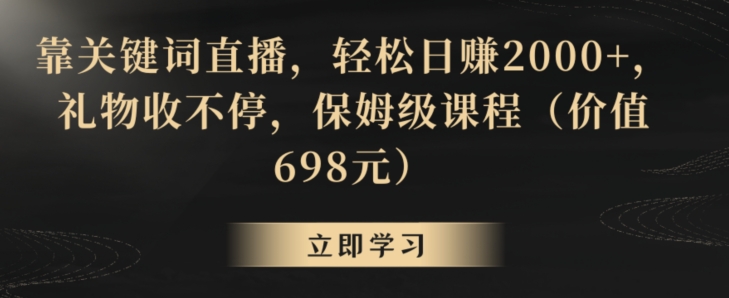 靠关键词直播，轻松日赚2000+，礼物收不停，保姆级课程（价值698元）【揭秘】-一点通资源网