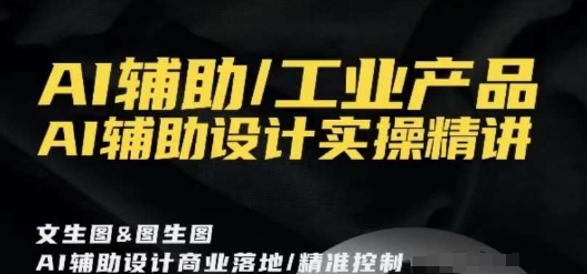 AI辅助/工业产品，AI辅助设计实操精讲-一点通资源网