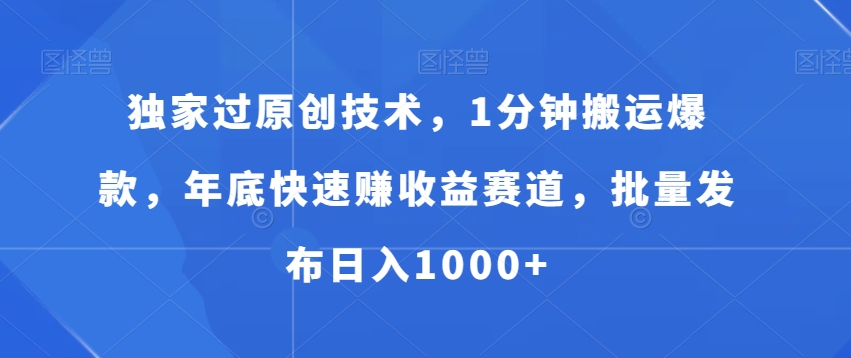 独家过原创技术，1分钟搬运爆款，年底快速赚收益赛道，批量发布日入1000+【揭秘】-一点通资源网