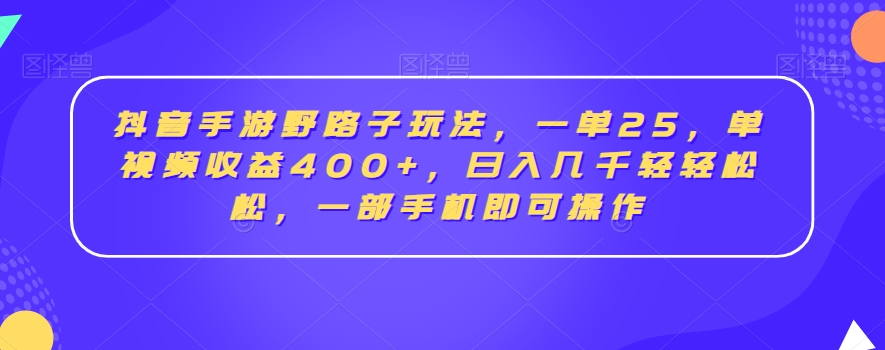 抖音手游野路子玩法，一单25，单视频收益400+，日入几千轻轻松松，一部手机即可操作【揭秘】-一点通资源网
