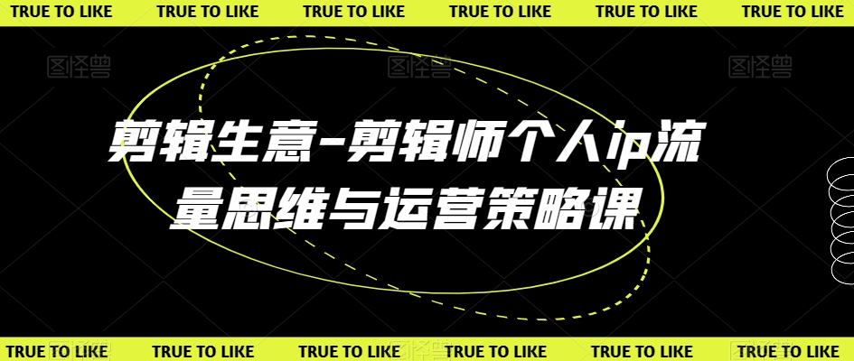 剪辑生意-剪辑师个人ip流量思维与运营策略课-一点通资源网