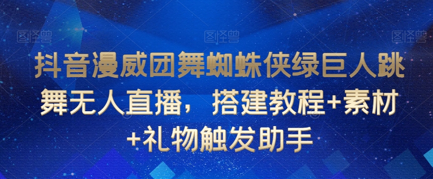 抖音漫威团舞蜘蛛侠绿巨人跳舞无人直播，搭建教程+素材+礼物触发助手-一点通资源网