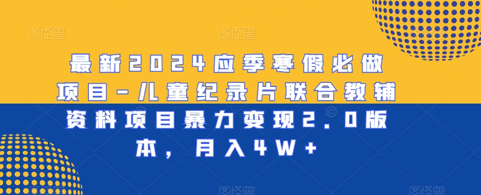 最新2024应季寒假必做项目-儿童纪录片联合教辅资料项目暴力变现2.0版本，月入4W+【揭秘】-一点通资源网