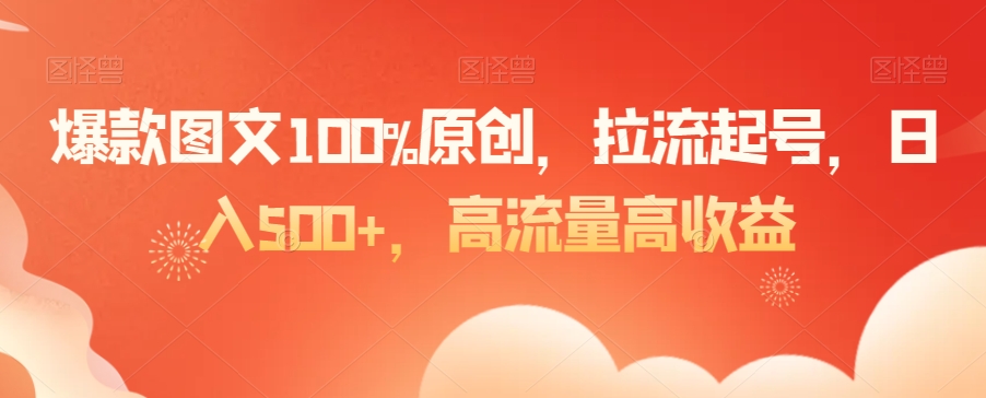 爆款图文100%原创，拉流起号，日入500+，高流量高收益【揭秘】-一点通资源网