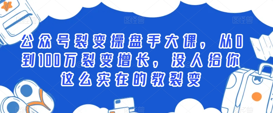 公众号裂变操盘手大课，从0到100万裂变增长，没人给你这么实在的教裂变-一点通资源网
