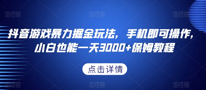 抖音游戏暴力掘金玩法，手机即可操作，小白也能一天3000+保姆教程【揭秘】-一点通资源网