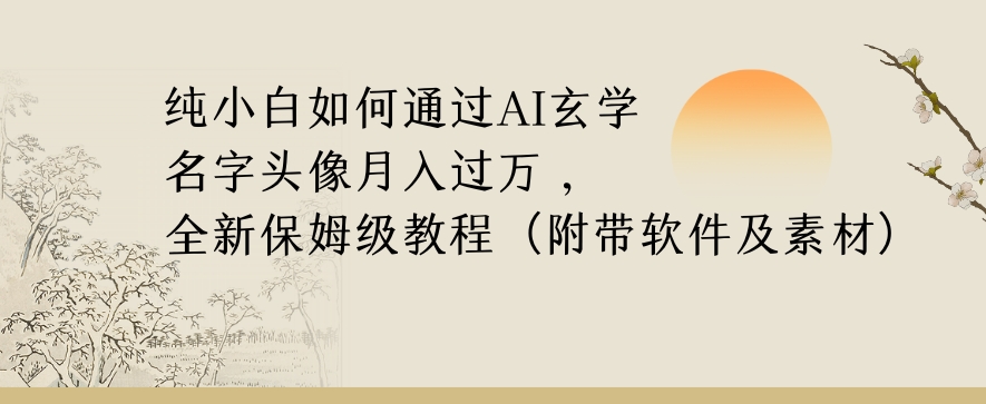 纯小白如何通过AI玄学名字头像，月入过万，高复购高利润，全新保姆级教程【揭秘】-一点通资源网