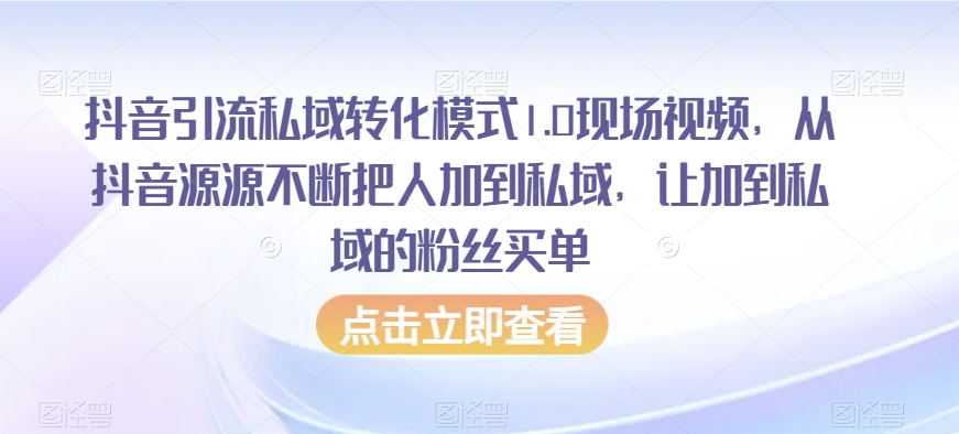 抖音引流私域转化模式1.0现场视频，从抖音源源不断把人加到私域，让加到私域的粉丝买单-一点通资源网