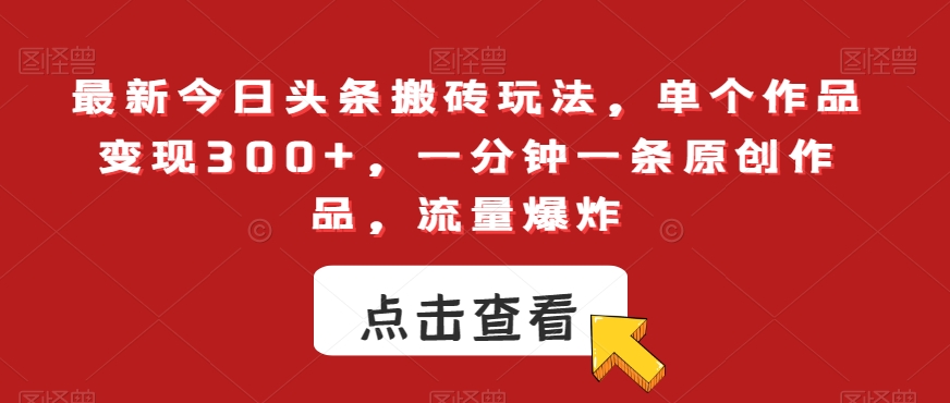 最新今日头条搬砖玩法，单个作品变现300+，一分钟一条原创作品，流量爆炸【揭秘】-一点通资源网