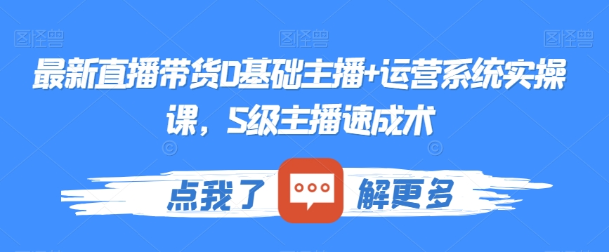 最新直播带货0基础主播+运营系统实操课，S级主播速成术-一点通资源网