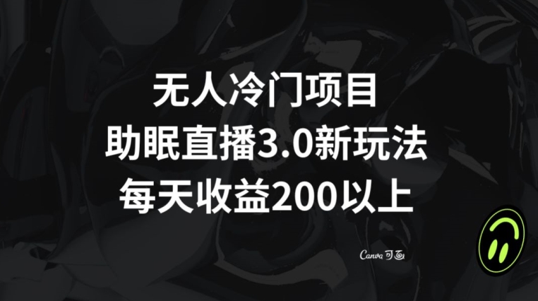 无人冷门项目，助眠直播3.0玩法，每天收益200+【揭秘】-一点通资源网
