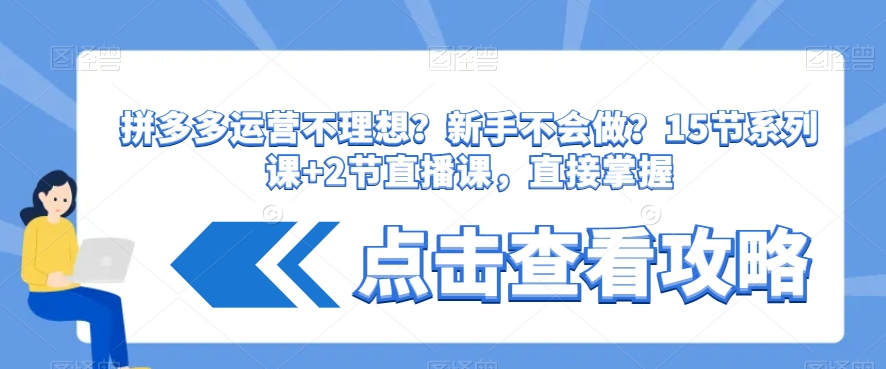 拼多多运营不理想？新手不会做？​15节系列课+2节直播课，直接掌握-一点通资源网