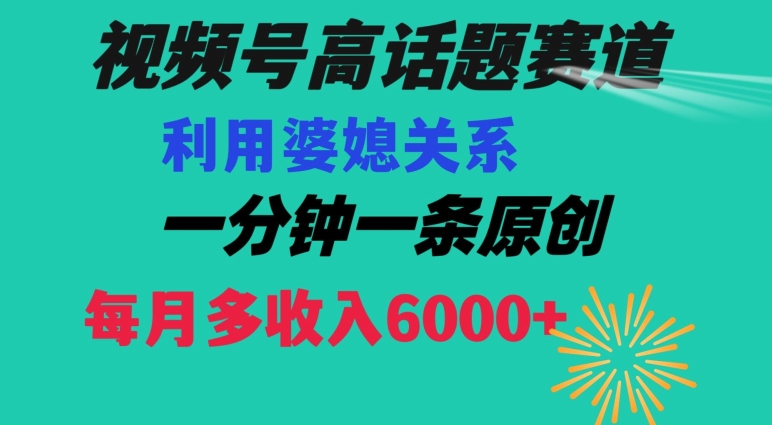 视频号流量赛道{婆媳关系}玩法话题高播放恐怖一分钟一条每月额外收入6000+【揭秘】-一点通资源网