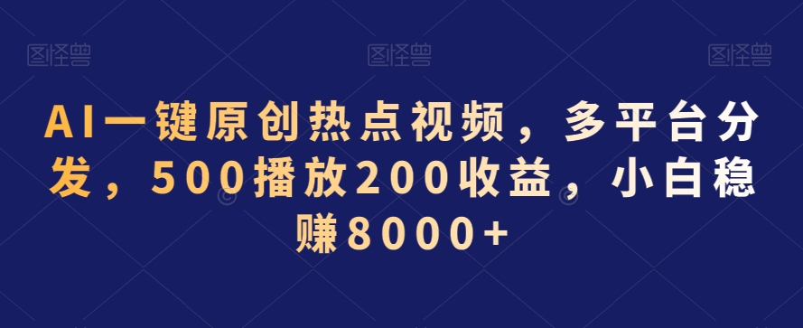 AI一键原创热点视频，多平台分发，500播放200收益，小白稳赚8000+【揭秘】-一点通资源网