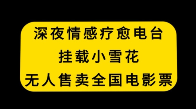 深夜情感疗愈电台，挂载小雪花，无人售卖全国电影票【揭秘】-一点通资源网
