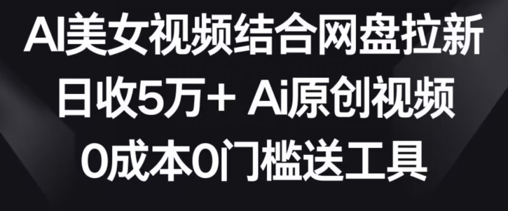 AI美女视频结合网盘拉新，日收5万+两分钟一条Ai原创视频，0成本0门槛送工具【揭秘】-一点通资源网