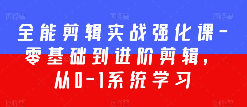 全能剪辑实战强化课-零基础到进阶剪辑，从0-1系统学习，200节课程加强版！-一点通资源网
