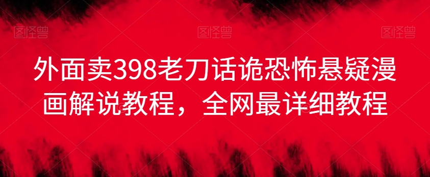 外面卖398老刀话诡恐怖悬疑漫画解说项目，全网最详细教程-一点通资源网